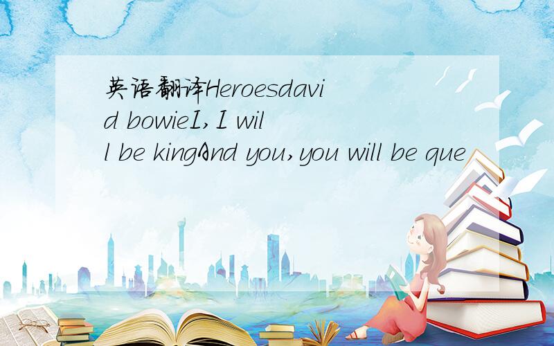 英语翻译Heroesdavid bowieI,I will be kingAnd you,you will be que
