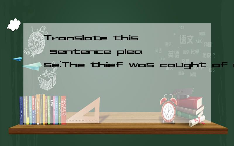 Translate this sentence please:The thief was caught of red-h