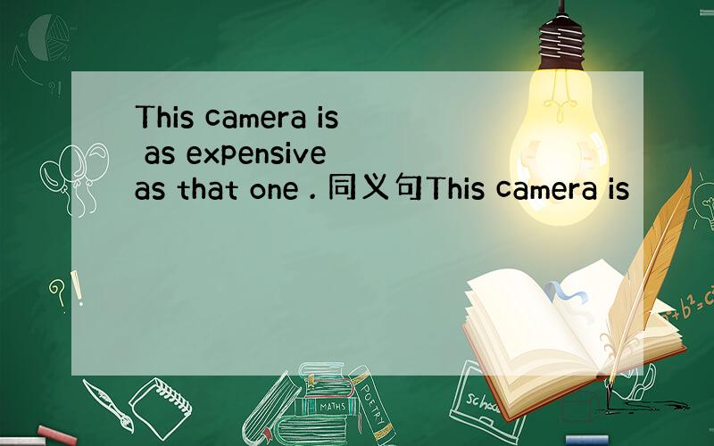 This camera is as expensive as that one . 同义句This camera is