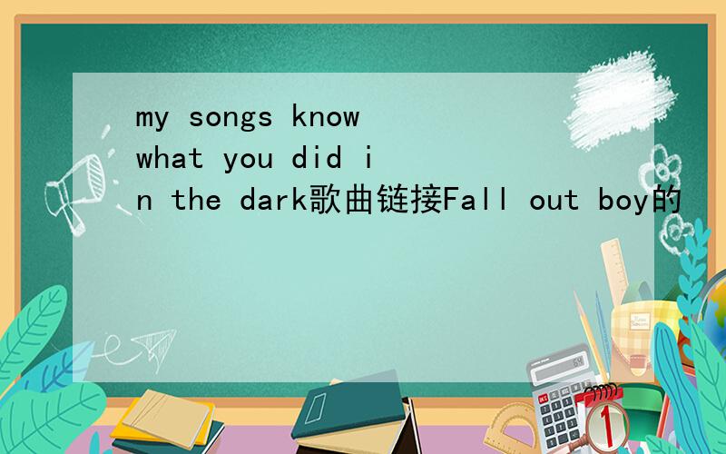 my songs know what you did in the dark歌曲链接Fall out boy的