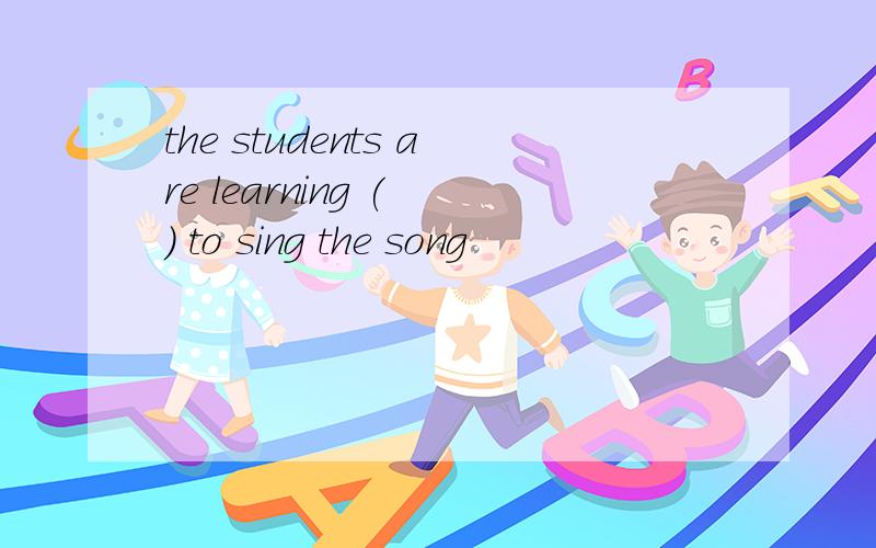 the students are learning ( ) to sing the song