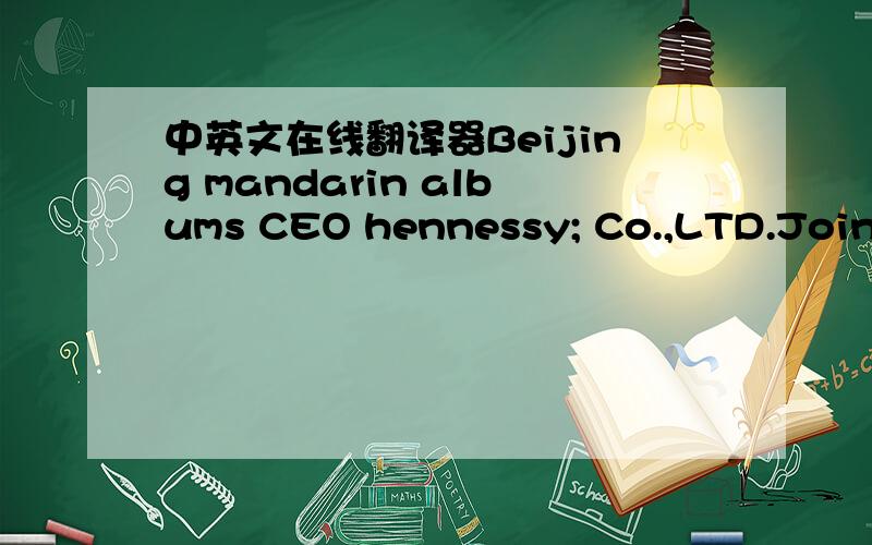 中英文在线翻译器Beijing mandarin albums CEO hennessy; Co.,LTD.Joint