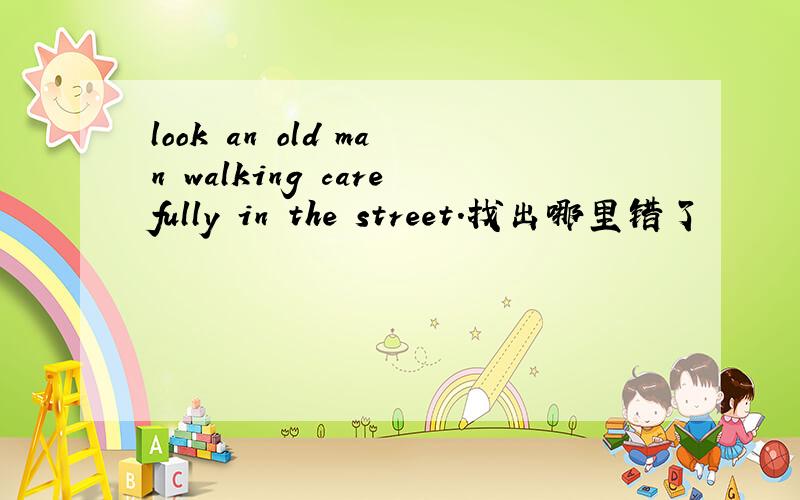 look an old man walking carefully in the street.找出哪里错了