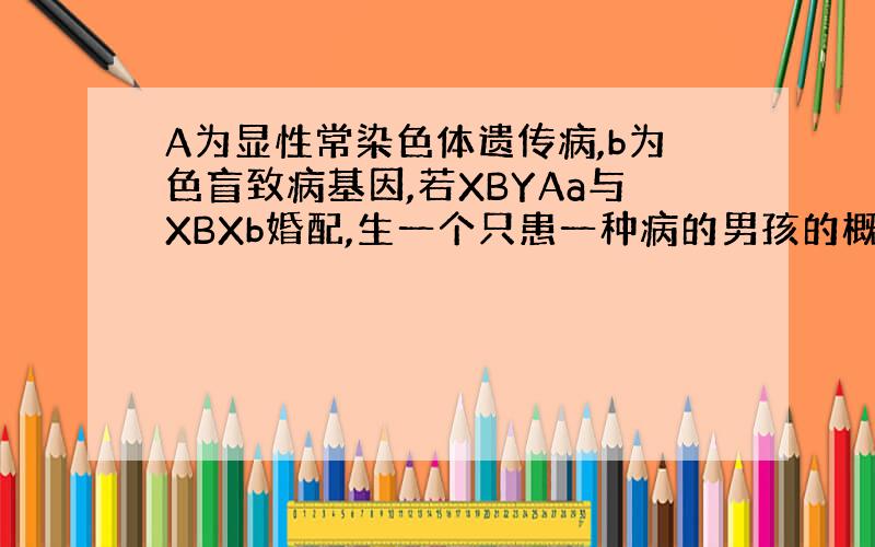 A为显性常染色体遗传病,b为色盲致病基因,若XBYAa与XBXb婚配,生一个只患一种病的男孩的概率.