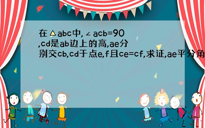 在△abc中,∠acb=90,cd是ab边上的高,ae分别交cb,cd于点e,f且ce=cf,求证,ae平分角bac