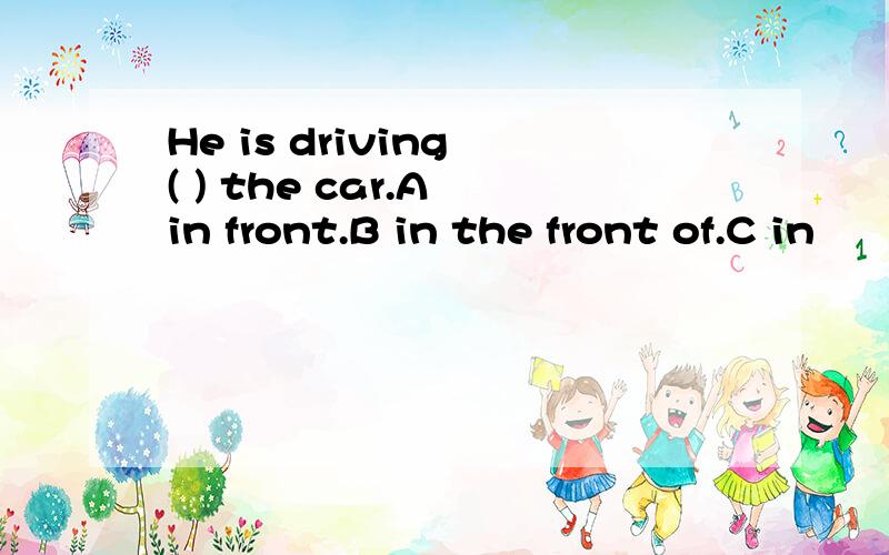 He is driving ( ) the car.A in front.B in the front of.C in