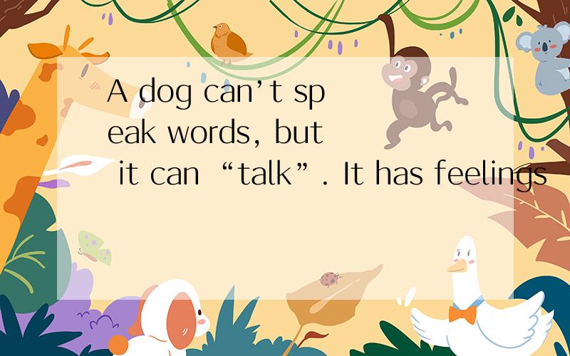 A dog can’t speak words, but it can “talk”. It has feelings