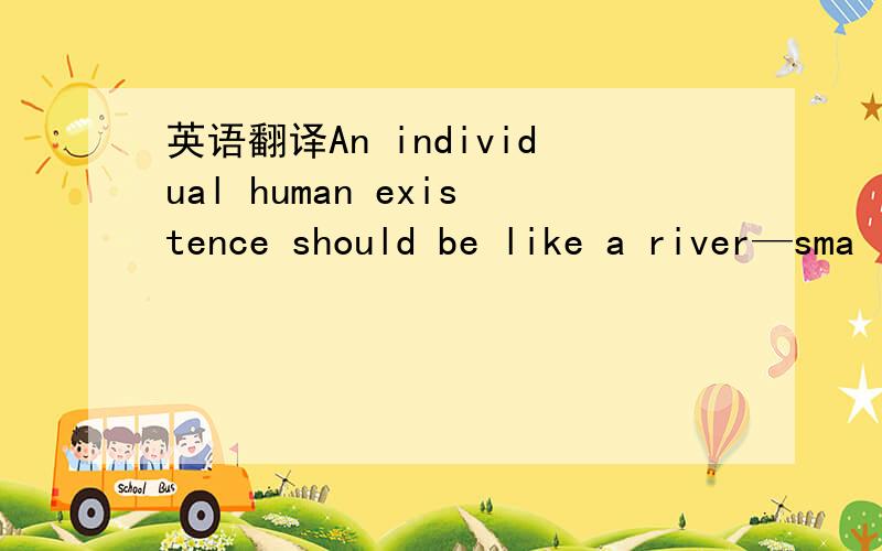 英语翻译An individual human existence should be like a river—sma