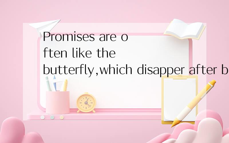 Promises are often like the butterfly,which disapper after b