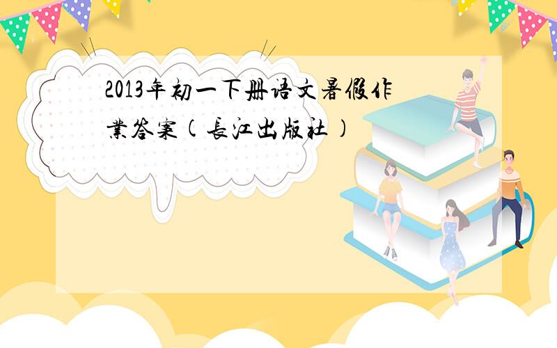 2013年初一下册语文暑假作业答案(长江出版社)