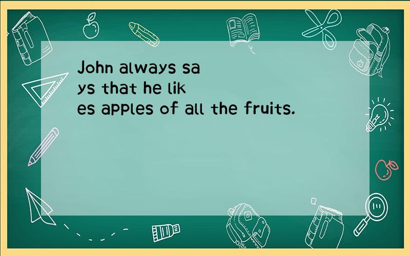John always says that he likes apples of all the fruits.