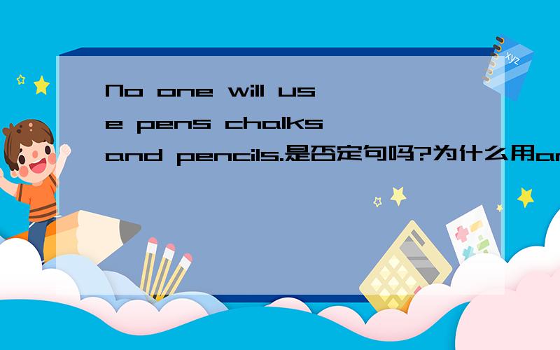 No one will use pens chalks and pencils.是否定句吗?为什么用and 不是否定句的