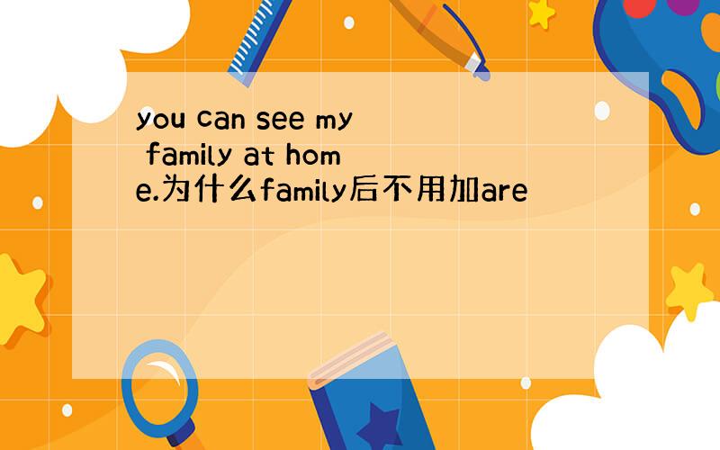 you can see my family at home.为什么family后不用加are