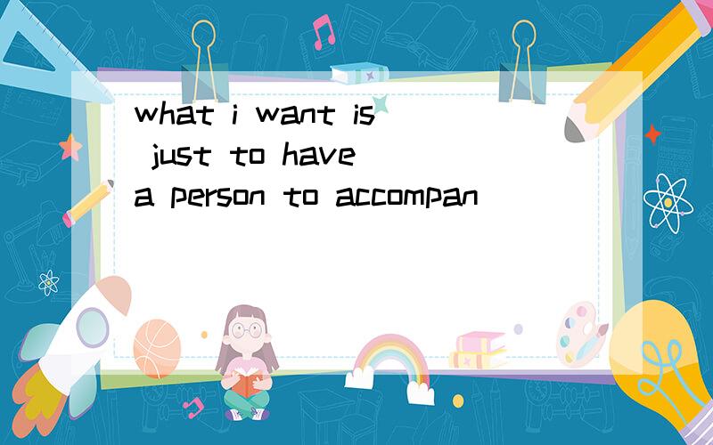what i want is just to have a person to accompan