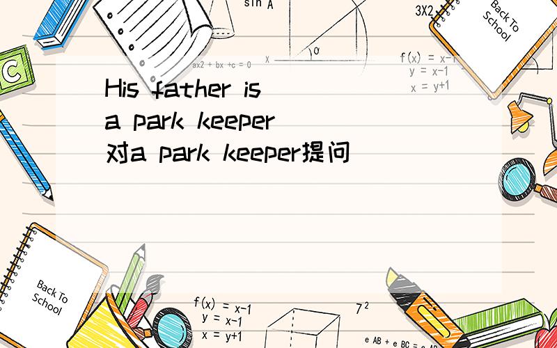 His father is a park keeper(对a park keeper提问）