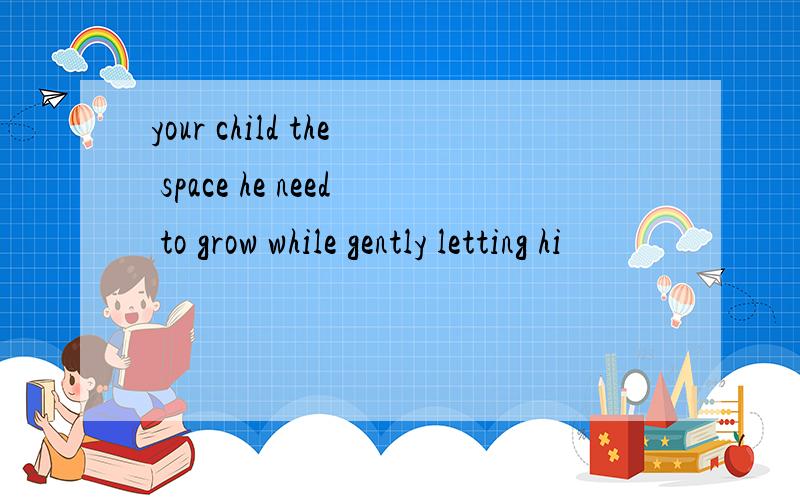 your child the space he need to grow while gently letting hi