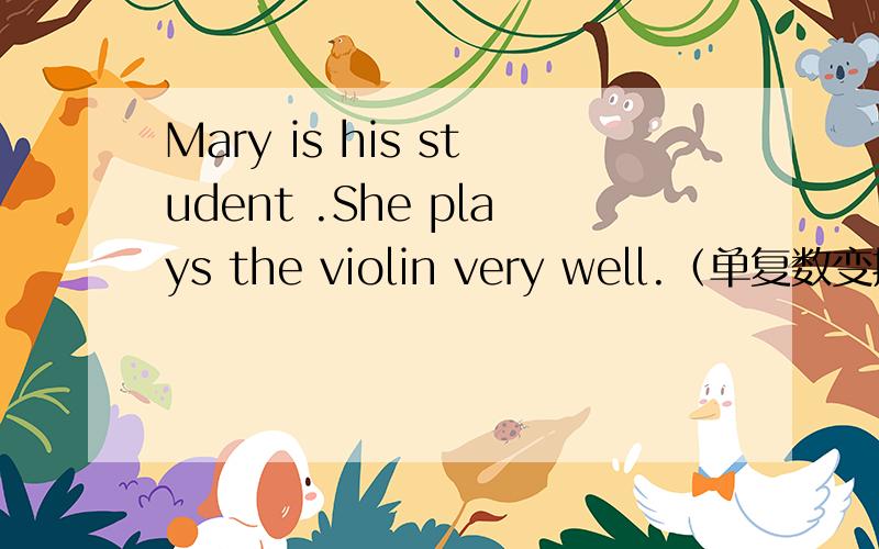 Mary is his student .She plays the violin very well.（单复数变换并改