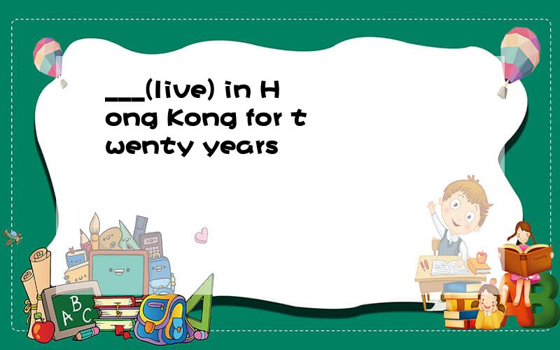 ___(live) in Hong Kong for twenty years