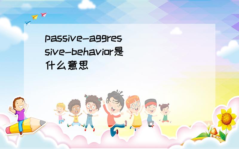 passive-aggressive-behavior是什么意思