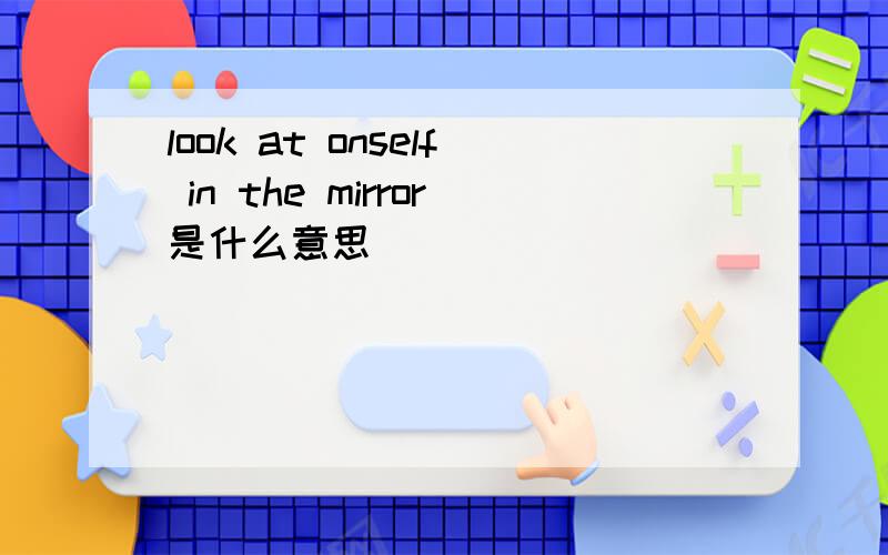 look at onself in the mirror是什么意思