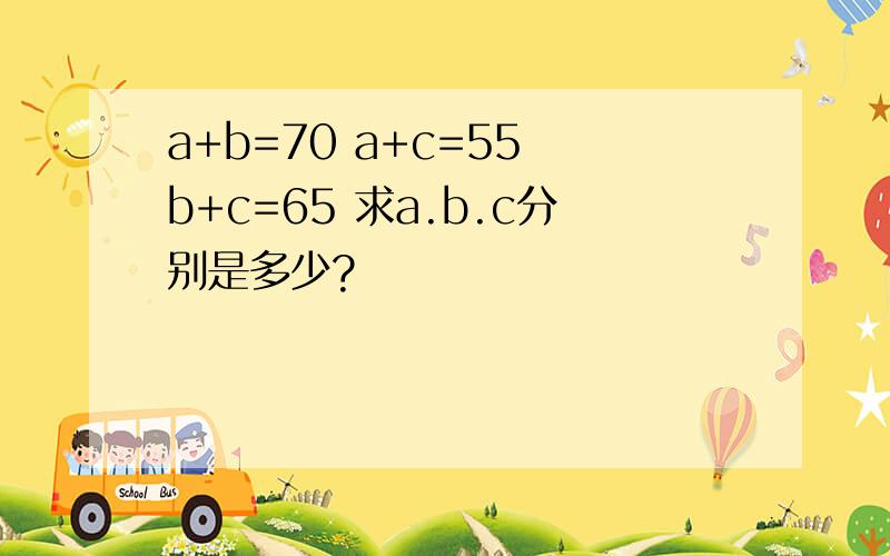 a+b=70 a+c=55 b+c=65 求a.b.c分别是多少?