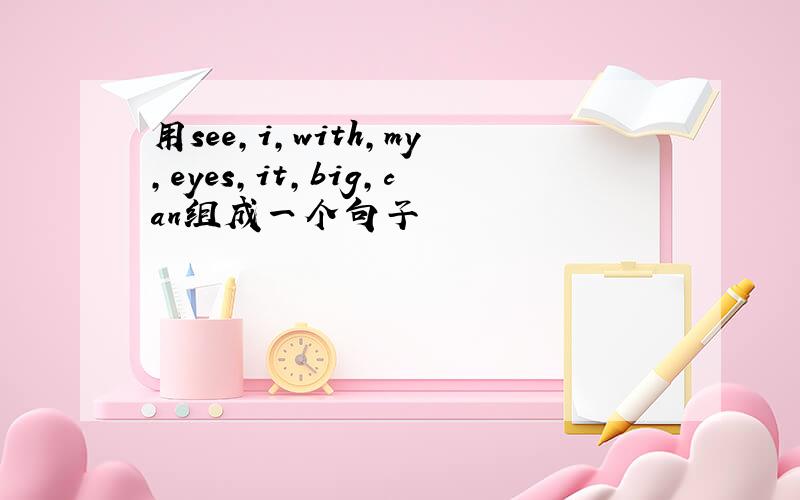 用see,i,with,my,eyes,it,big,can组成一个句子