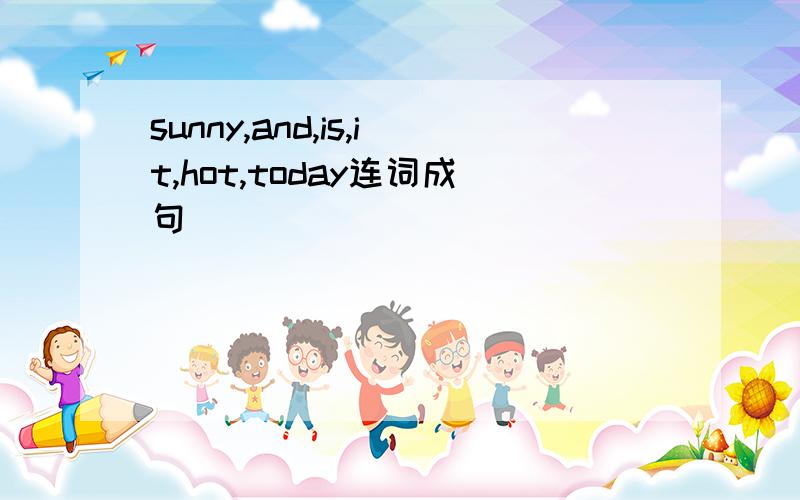 sunny,and,is,it,hot,today连词成句