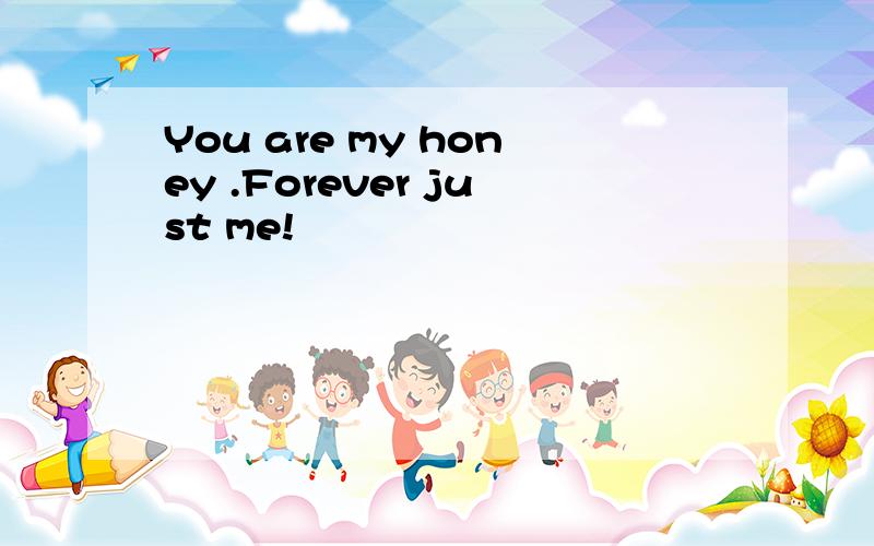 You are my honey .Forever just me!