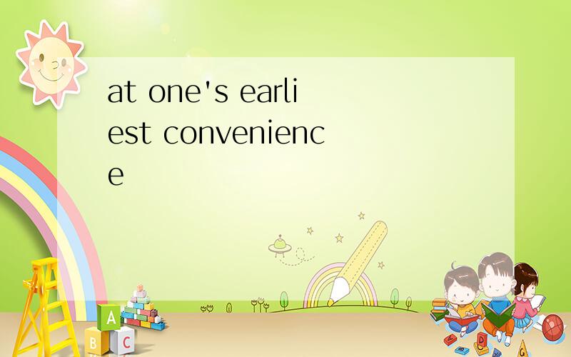 at one's earliest convenience