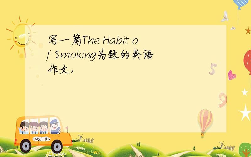 写一篇The Habit of Smoking为题的英语作文,