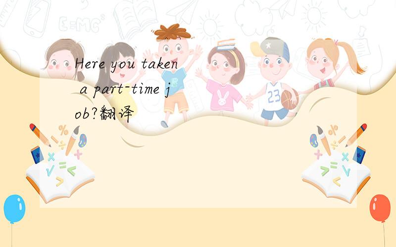 Here you taken a part-time job?翻译