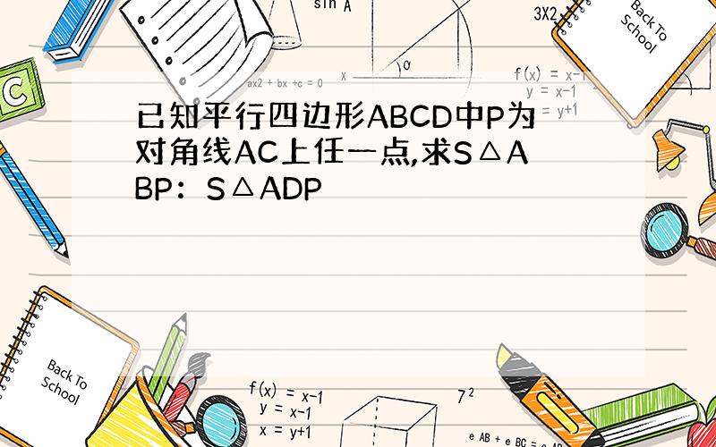 已知平行四边形ABCD中P为对角线AC上任一点,求S△ABP：S△ADP