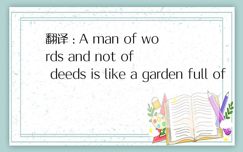 翻译：A man of words and not of deeds is like a garden full of