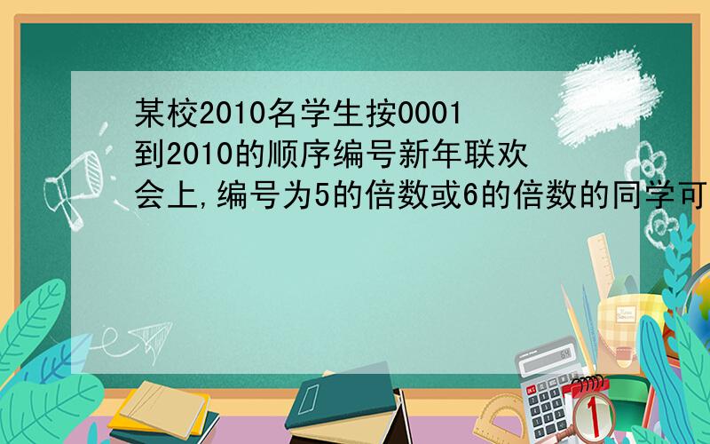 某校2010名学生按0001到2010的顺序编号新年联欢会上,编号为5的倍数或6的倍数的同学可以得到一张贺卡,