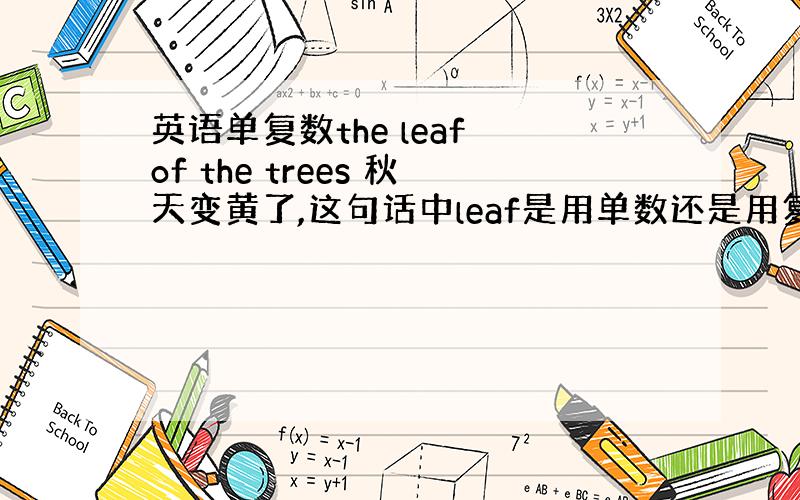 英语单复数the leaf of the trees 秋天变黄了,这句话中leaf是用单数还是用复数?
