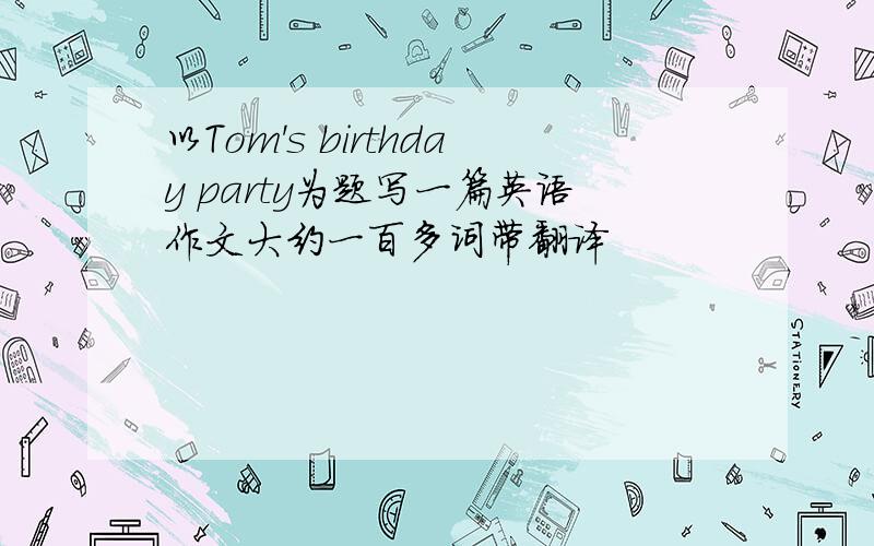 以Tom's birthday party为题写一篇英语作文大约一百多词带翻译