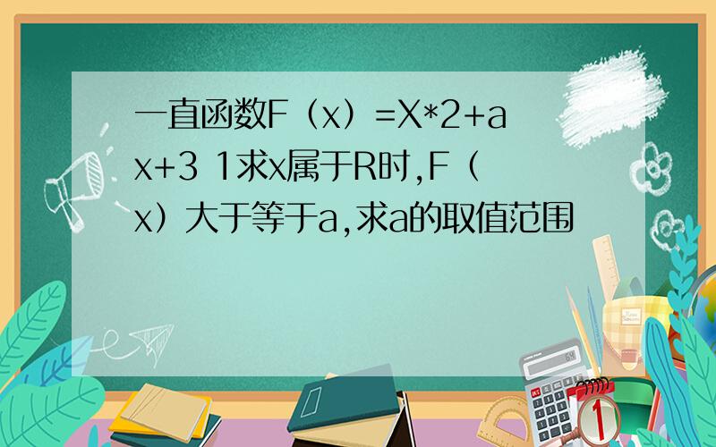 一直函数F（x）=X*2+ax+3 1求x属于R时,F（x）大于等于a,求a的取值范围