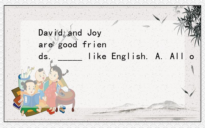 David and Joy are good friends. _____ like English. A. All o