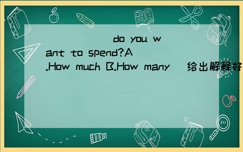 ______do you want to spend?A.How much B.How many (给出解释好吗）