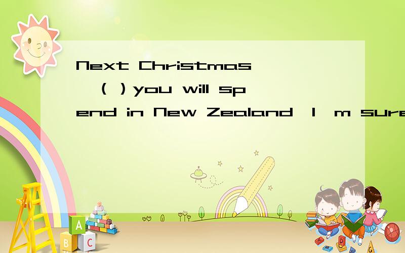 Next Christmas,（）you will spend in New Zealand,I'm sure,will