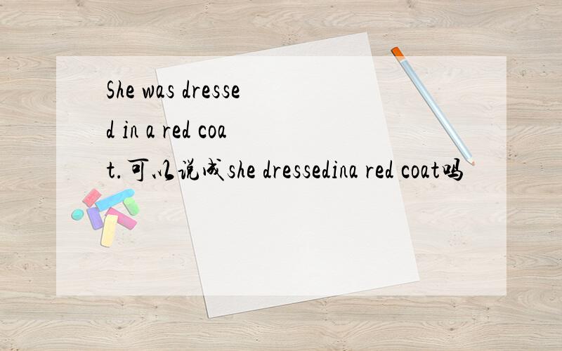 She was dressed in a red coat.可以说成she dressedina red coat吗