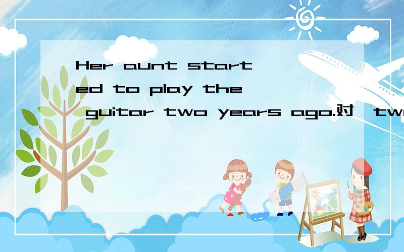 Her aunt started to play the guitar two years ago.对
