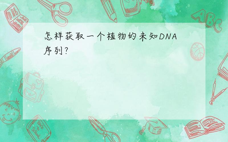 怎样获取一个植物的未知DNA序列?
