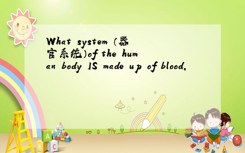 What system （器官系统）of　the human body IS made up of　blood,