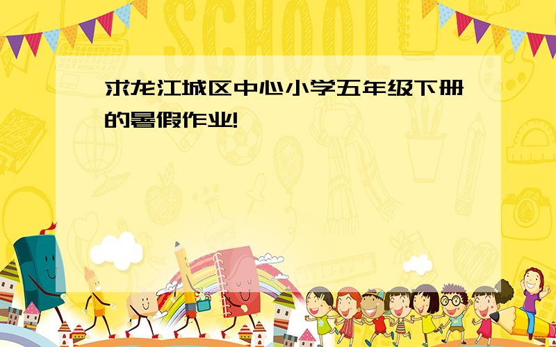求龙江城区中心小学五年级下册的暑假作业!