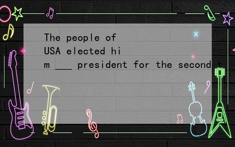 The people of USA elected him ___ president for the second t