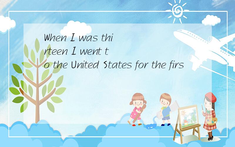 When I was thirteen I went to the United States for the firs
