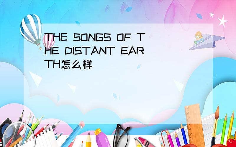 THE SONGS OF THE DISTANT EARTH怎么样