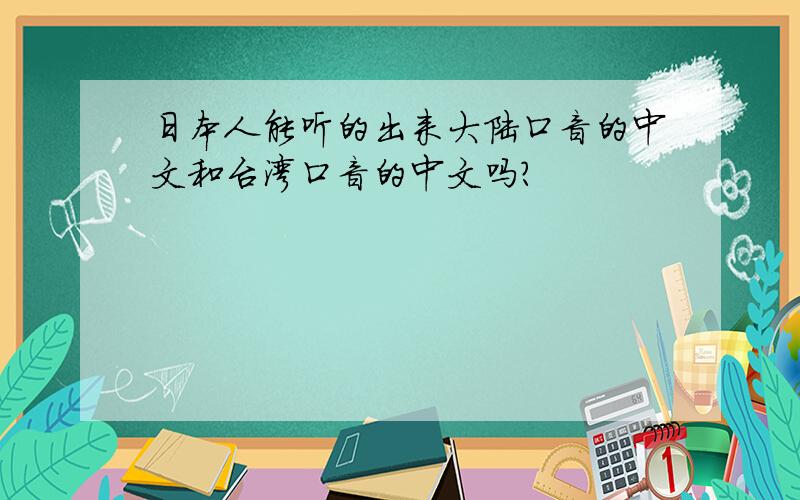 日本人能听的出来大陆口音的中文和台湾口音的中文吗?