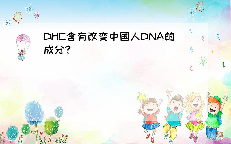 DHC含有改变中国人DNA的成分?